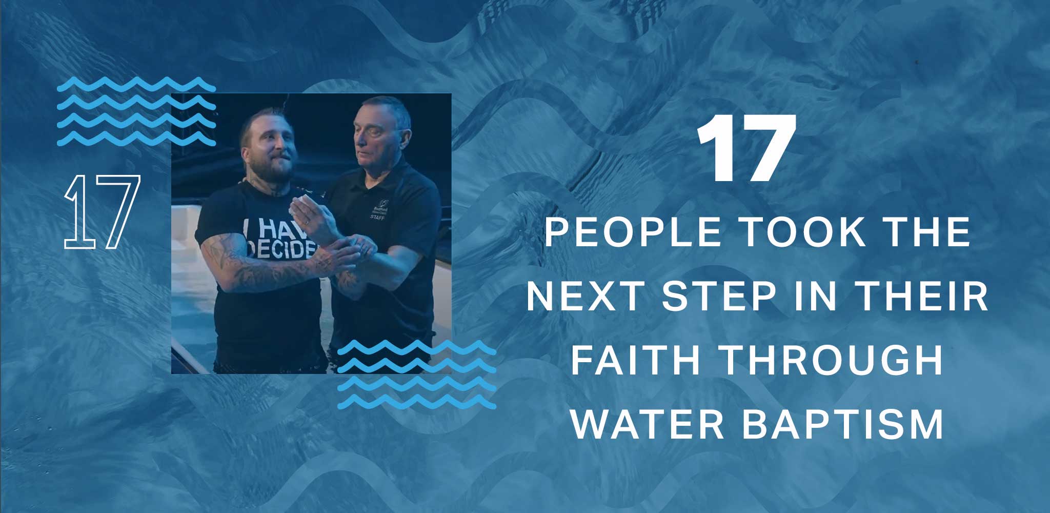 17 people took the next step in their faith through water baptism.