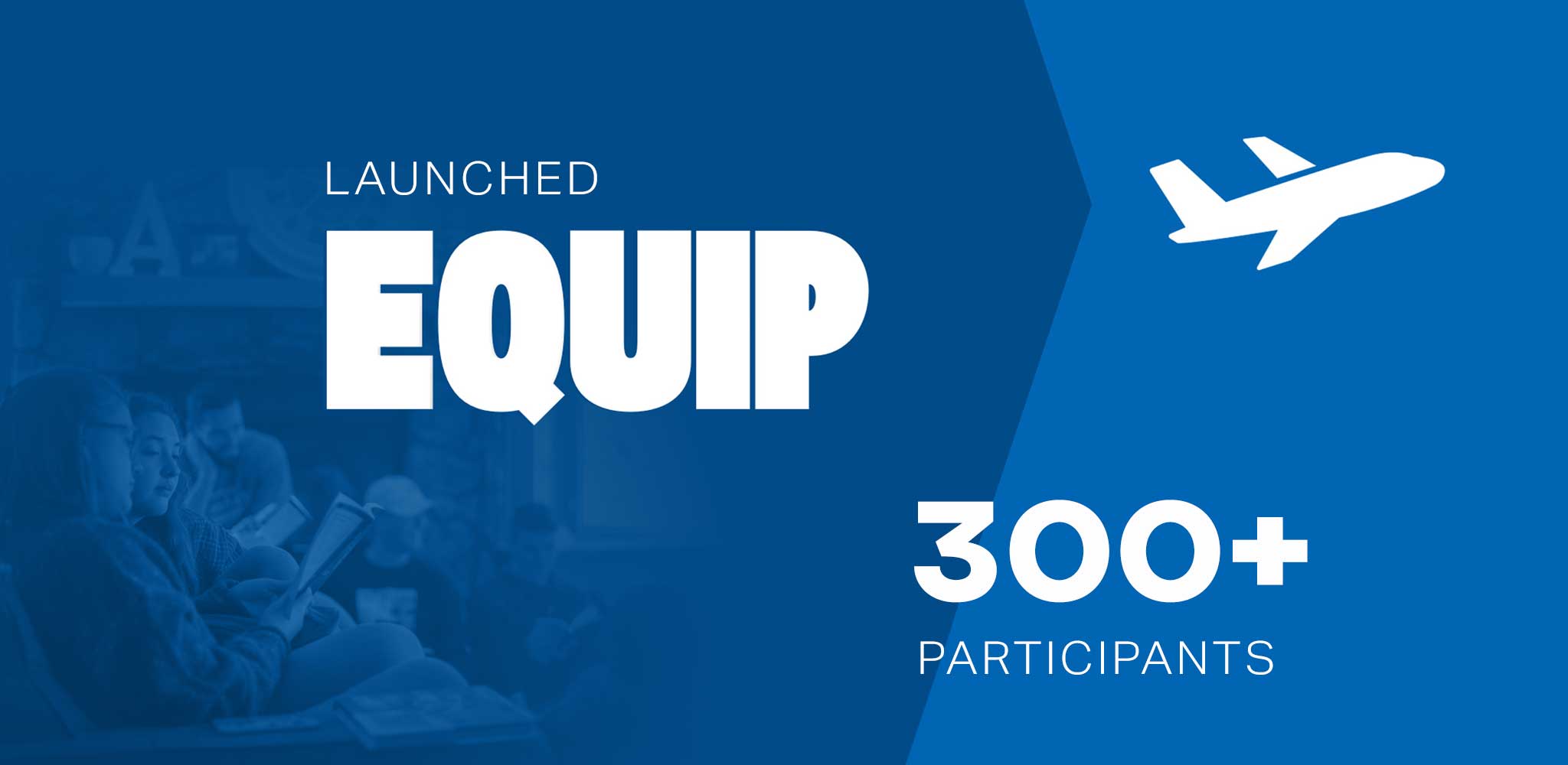 We launched our new Equip curriculum this year and have over 300 participants.