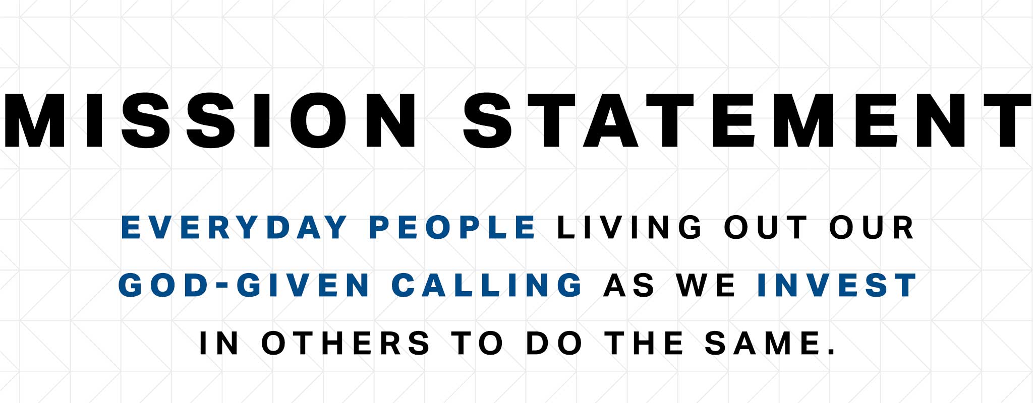 Our mission statement: Everyday people living out our God-given calling as we invest in others to do the same.