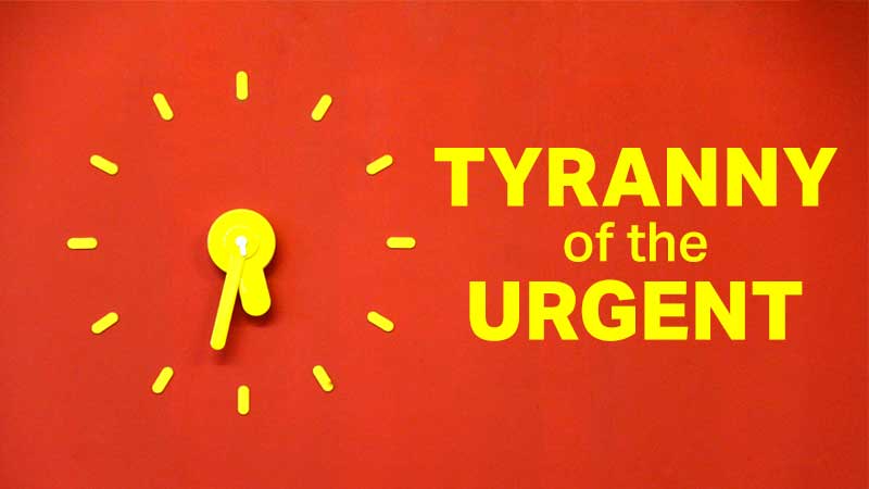 Tyranny of the Urgent