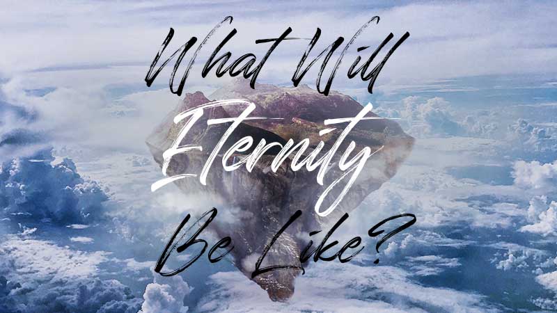What Will Eternity Be Like?